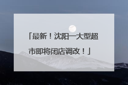 最新！沈阳一大型超市即将闭店调改！