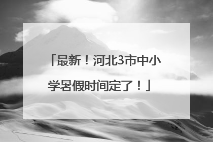 最新！河北3市中小学暑假时间定了！