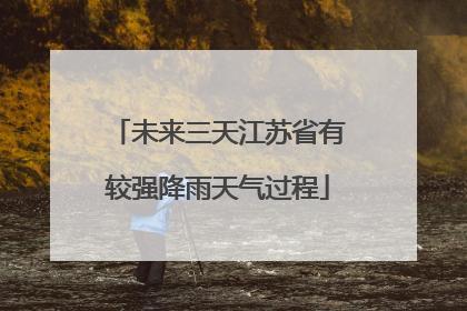 未来三天江苏省有较强降雨天气过程