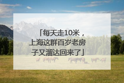 每天走10米，上海这群百岁老房子又溜达回来了