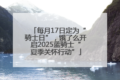 每月17日定为“骑士日”，饿了么开启2025蓝骑士“夏季关怀行动”