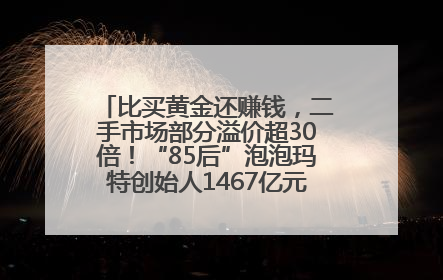 比买黄金还赚钱，二手市场部分溢价超30倍！“85后”泡泡玛特创始人1467亿元身家成河南新首富