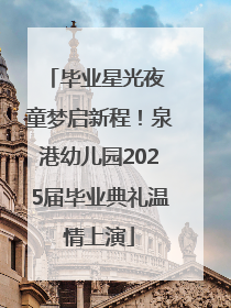 毕业星光夜 童梦启新程！泉港幼儿园2025届毕业典礼温情上演