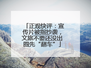 正观快评：宣传片被指抄袭，文旅不要还没出圈先“翻车”