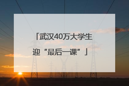 武汉40万大学生迎“最后一课”