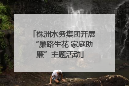 株洲水务集团开展“廉路生花 家庭助廉”主题活动