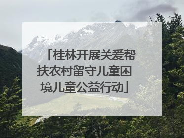 桂林开展关爱帮扶农村留守儿童困境儿童公益行动