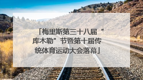 梅里斯第三十八届“库木勒”节暨第十届传统体育运动大会落幕