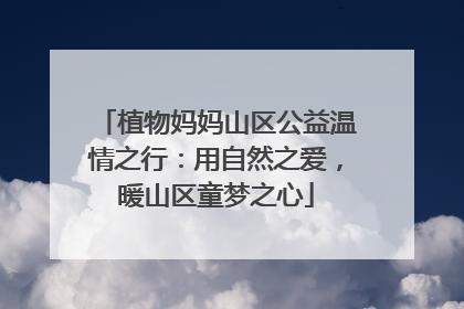 植物妈妈山区公益温情之行：用自然之爱，暖山区童梦之心