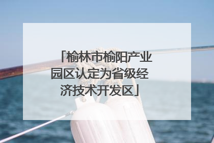 榆林市榆阳产业园区认定为省级经济技术开发区