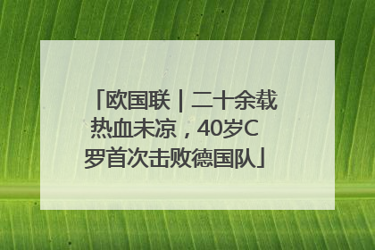 欧国联｜二十余载热血未凉，40岁C罗首次击败德国队