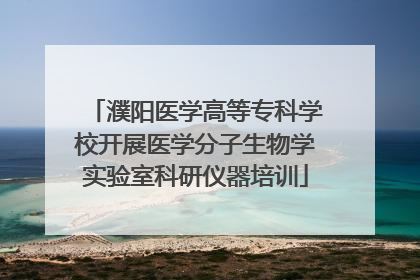 濮阳医学高等专科学校开展医学分子生物学实验室科研仪器培训