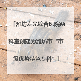 潍坊寿光综合医院两科室创建为潍坊市“市级优势特色专科”