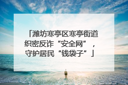潍坊寒亭区寒亭街道织密反诈“安全网”，守护居民“钱袋子”