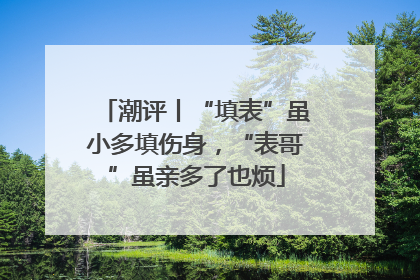 潮评丨“填表”虽小多填伤身，“表哥”虽亲多了也烦