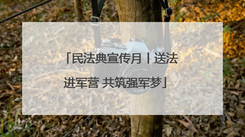民法典宣传月丨送法进军营 共筑强军梦