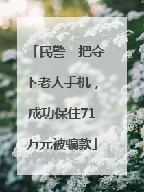 民警一把夺下老人手机，成功保住71万元被骗款