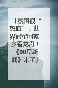 氛围很“热血”，世界冠军回家乡看龙舟！《90早新闻》来了