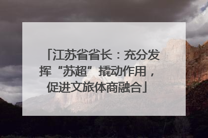 江苏省省长：充分发挥“苏超”撬动作用，促进文旅体商融合