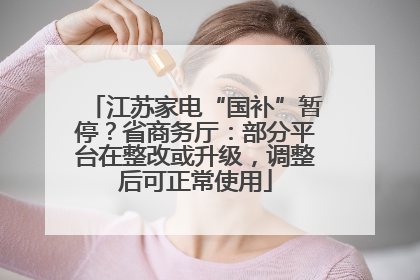 江苏家电“国补”暂停？省商务厅：部分平台在整改或升级，调整后可正常使用