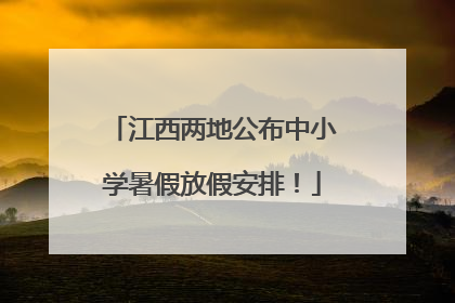 江西两地公布中小学暑假放假安排！