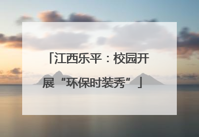 江西乐平：校园开展“环保时装秀”