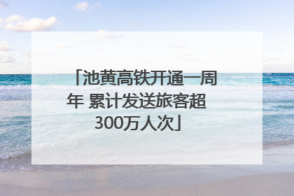 池黄高铁开通一周年 累计发送旅客超300万人次