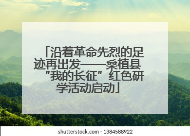 沿着革命先烈的足迹再出发——桑植县“我的长征”红色研学活动启动