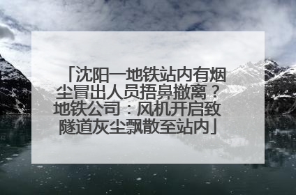 沈阳一地铁站内有烟尘冒出人员捂鼻撤离？地铁公司：风机开启致隧道灰尘飘散至站内