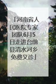 河南省人民医院专家团队6月5日走进台前县清水河乡免费义诊