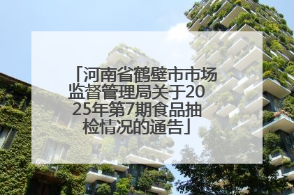 河南省鹤壁市市场监督管理局关于2025年第7期食品抽检情况的通告