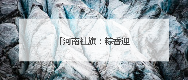 河南社旗：粽香迎端午 童趣庆六一