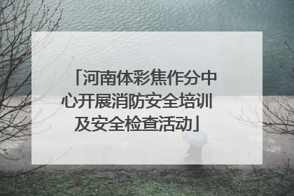 河南体彩焦作分中心开展消防安全培训及安全检查活动
