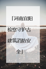 河南宜阳检察守护古建筑消防安全