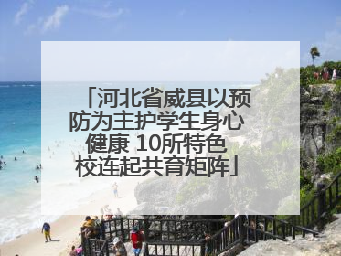 河北省威县以预防为主护学生身心健康 10所特色校连起共育矩阵