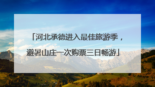 河北承德进入最佳旅游季，避暑山庄一次购票三日畅游