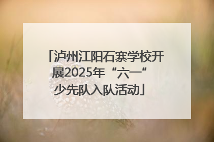 泸州江阳石寨学校开展2025年“六一”少先队入队活动