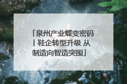 泉州产业蝶变密码丨鞋企转型升级 从制造向智造突围
