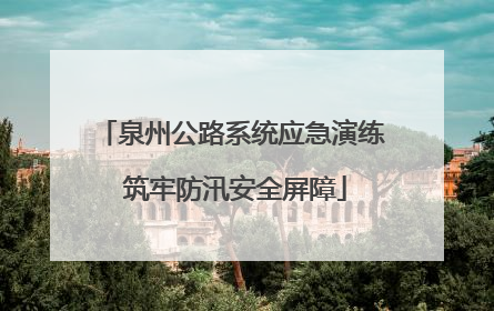泉州公路系统应急演练 筑牢防汛安全屏障