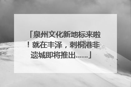 泉州文化新地标来啦！就在丰泽，刺桐港非遗城即将推出……