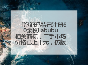 泡泡玛特已注册80余枚Labubu相关商标，二手市场价格已上千元，仿版工厂负责人：都在欠货，根本不够分