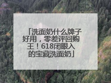 洗面奶什么牌子好用，零差评回购王！618闭眼入的宝藏洗面奶