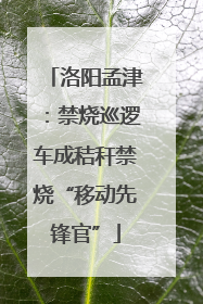 洛阳孟津：禁烧巡逻车成秸秆禁烧“移动先锋官”