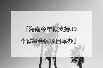 海南今年拟支持39个省级会展项目举办