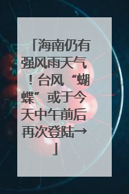海南仍有强风雨天气！台风“蝴蝶”或于今天中午前后再次登陆→
