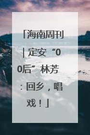 海南周刊｜定安“00后”林芳：回乡，唱戏！