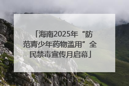 海南2025年“防范青少年药物滥用”全民禁毒宣传月启幕