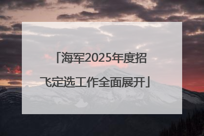海军2025年度招飞定选工作全面展开