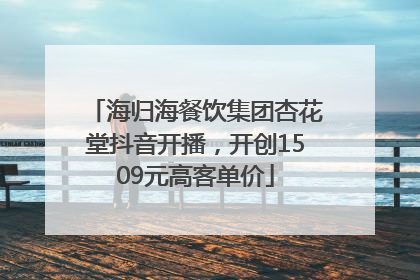 海归海餐饮集团杏花堂抖音开播，开创1509元高客单价
