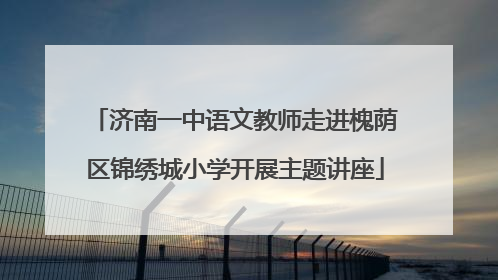 济南一中语文教师走进槐荫区锦绣城小学开展主题讲座